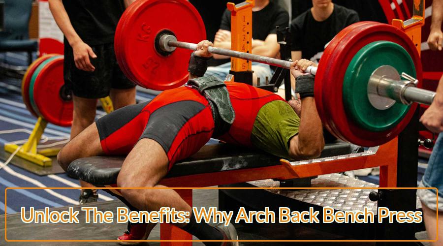 Unlock The Benefits Why Arch Back Bench Press